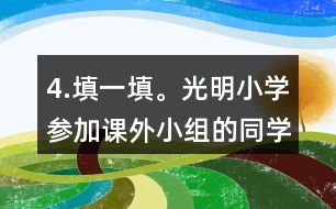 4.填一填。光明小學(xué)參加課外小組的同學(xué)有100人，參加各個小組的人數(shù)如下表。