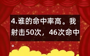 4.誰(shuí)的命中率高。我射擊50次，46次命中。我射擊30次，28次命中。