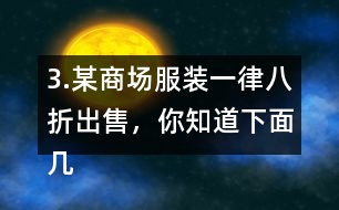 3.某商場服裝一律八折出售，你知道下面幾件服裝的原價是多少嗎?算一算。