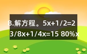 8.解方程。5x+1/2=2 3/8x+1/4x=15 80%x=200