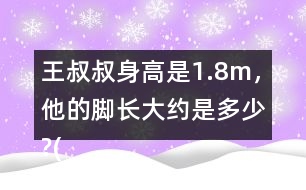 王叔叔身高是1.8m，他的腳長大約是多少?(結(jié)果保留兩位小數(shù))