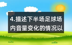 4.描述下半場(chǎng)足球場(chǎng)內(nèi)音量變化的情況以及比賽的情形。