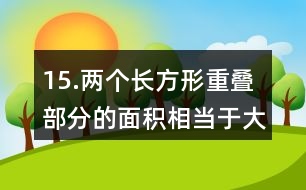 15.兩個長方形重疊部分的面積相當于大長方形面積的1/6。