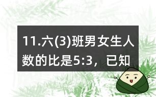 11.六(3)班男、女生人數(shù)的比是5:3，已知男生比女生多14人。