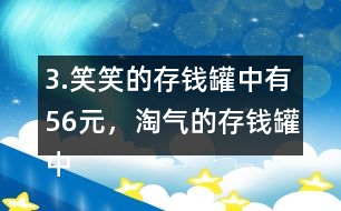 3.笑笑的存錢罐中有56元，淘氣的存錢罐中的錢比笑笑多25％。