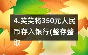 4.笑笑將350元人民幣存入銀行(整存整取兩年期)，年利率為3.06％。