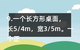 9.一個(gè)長(zhǎng)方形桌面，長(zhǎng)5/4m，寬3/5m。一個(gè)正方形桌面，面積是9/10m2。