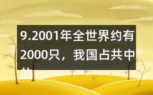 9.2001年全世界約有2000只，我國占共中的1/4。我國約有多少只？