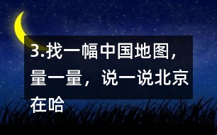 3.找一幅中國地圖，量一量，說一說北京在哈爾濱的（）偏（）方向上