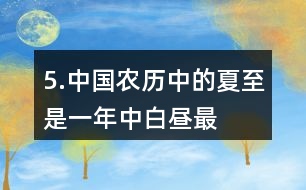 5.中國(guó)農(nóng)歷中的“夏至”是一年中白晝最長(zhǎng)、黑夜最短的一天。