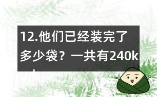 12.他們已經(jīng)裝完了多少袋？一共有240kg水果糖，每袋裝1/4kg。