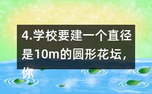 4.學校要建一個直徑是10m的圓形花壇，你能用什么方法畫出這個圓?