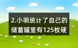 2.小明統(tǒng)計(jì)了自己的儲(chǔ)蓄罐里有125枚硬幣，其中1元硬幣的數(shù)量占44％