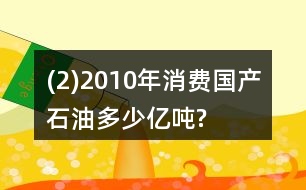 (2)2010年消費(fèi)國產(chǎn)石油多少億噸?