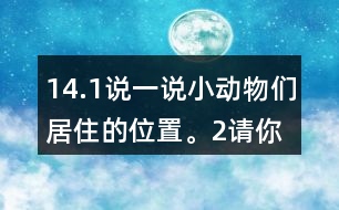 14.（1）說一說小動(dòng)物們居住的位置。（2）請你幫小熊、小象、小鹿解決一下他們提出的問題。