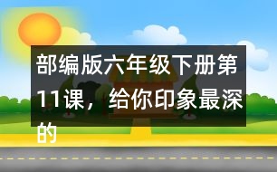 部編版六年級下冊第11課，給你印象最深的是哪件事？