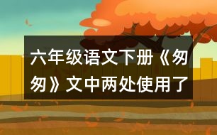 六年級(jí)語(yǔ)文下冊(cè)《匆匆》文中兩處使用了一連串問(wèn)句，找出來(lái)