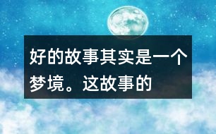 “好的故事”其實(shí)是一個夢境。這故事的美麗、幽雅、有趣體現(xiàn)在哪里？結(jié)合課文內(nèi)容說一說。