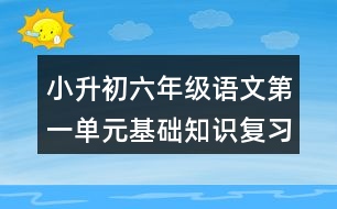 小升初六年級語文第一單元基礎(chǔ)知識復(fù)習(xí)