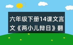 六年級下冊14課文言文《兩小兒辯日》翻譯