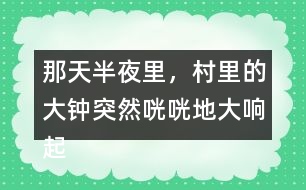 那天半夜里，村里的大鐘突然咣咣地大響起來縮句