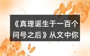 《真理誕生于一百個(gè)問(wèn)號(hào)之后》從文中你受到了什么啟發(fā)?