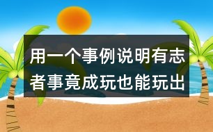 用一個(gè)事例說明有志者事竟成玩也能玩出名堂