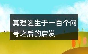 真理誕生于一百個(gè)問號(hào)之后的啟發(fā)