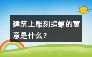 建筑上雕刻蝙蝠的寓意是什么？