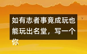 如有志者事竟成玩也能玩出名堂，寫一個(gè)你知道的事例