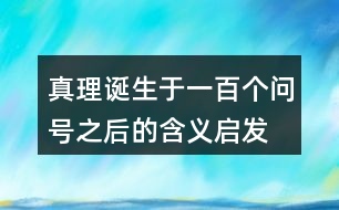 真理誕生于一百個(gè)問號(hào)之后的含義啟發(fā)