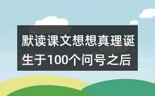 默讀課文想想真理誕生于100個問號之后這句話的含義