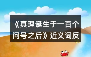 《真理誕生于一百個問號之后》近義詞反義詞