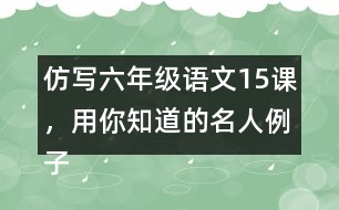 仿寫六年級(jí)語(yǔ)文15課，用你知道的名人例子說(shuō)明一個(gè)觀點(diǎn)