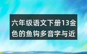 六年級(jí)語(yǔ)文下冊(cè)13金色的魚(yú)鉤多音字與近反義詞