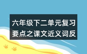 六年級下二單元復(fù)習(xí)要點(diǎn)之課文近義詞反義詞整理