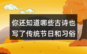 你還知道哪些古詩(shī)也寫了傳統(tǒng)節(jié)日和習(xí)俗的嗎？