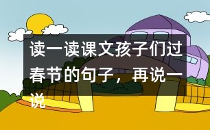 讀一讀課文孩子們過春節(jié)的句子，再說一說你是怎樣過春節(jié)的