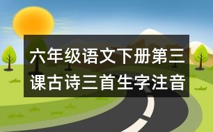 六年級(jí)語文下冊(cè)第三課古詩三首生字注音訓(xùn)練