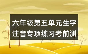 六年級第五單元生字注音專項練習(xí)考前測試