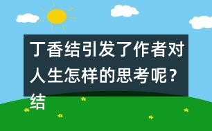 丁香結(jié)引發(fā)了作者對(duì)人生怎樣的思考呢？結(jié)合實(shí)際說(shuō)說(shuō)你的理解