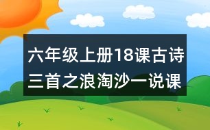 六年級(jí)上冊(cè)18課古詩(shī)三首之浪淘沙一說課稿教案教學(xué)設(shè)計(jì)