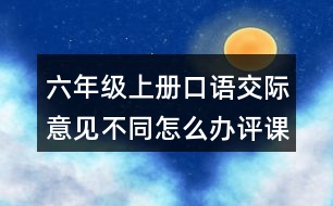 六年級上冊口語交際：意見不同怎么辦評課稿教學反思