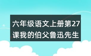 六年級(jí)語(yǔ)文上冊(cè)第27課我的伯父魯迅先生讀后感