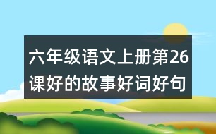 六年級(jí)語(yǔ)文上冊(cè)第26課好的故事好詞好句