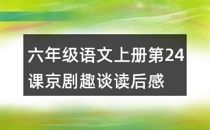 六年級語文上冊第24課京劇趣談讀后感