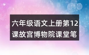 六年級(jí)語文上冊(cè)第12課故宮博物院課堂筆記之本課重難點(diǎn)