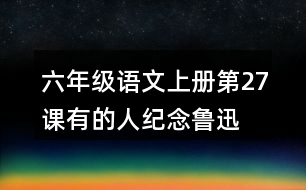 六年級語文上冊第27課有的人—紀念魯迅有感課堂筆記近義詞反義詞