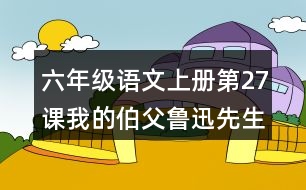 六年級(jí)語文上冊第27課我的伯父魯迅先生課堂筆記課后生字組詞