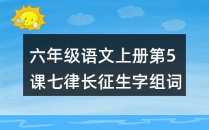 六年級(jí)語(yǔ)文上冊(cè)第5課七律長(zhǎng)征生字組詞與多音字